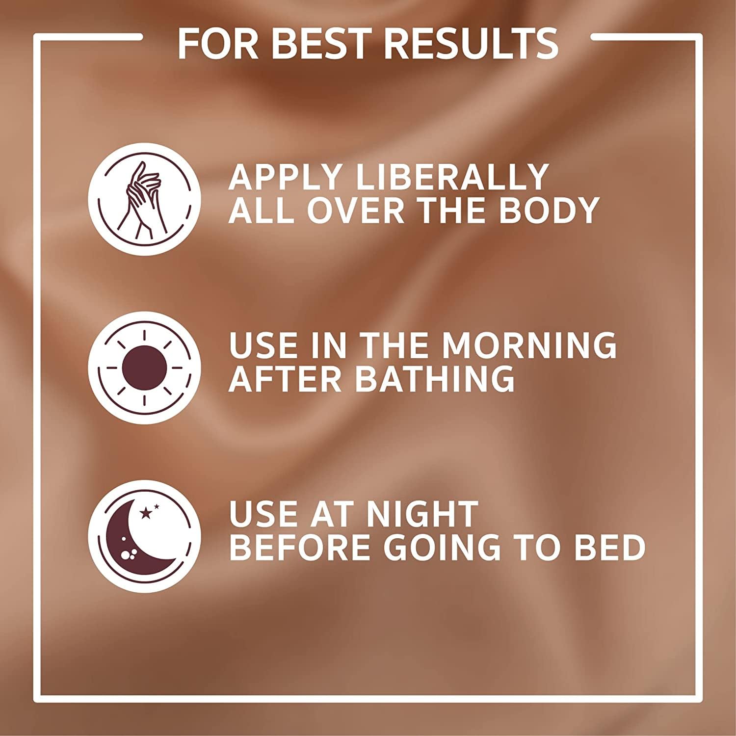 Instructions for applying a product liberally all over the body, using it in the morning after bathing, and at night before going to bed on a brown background.