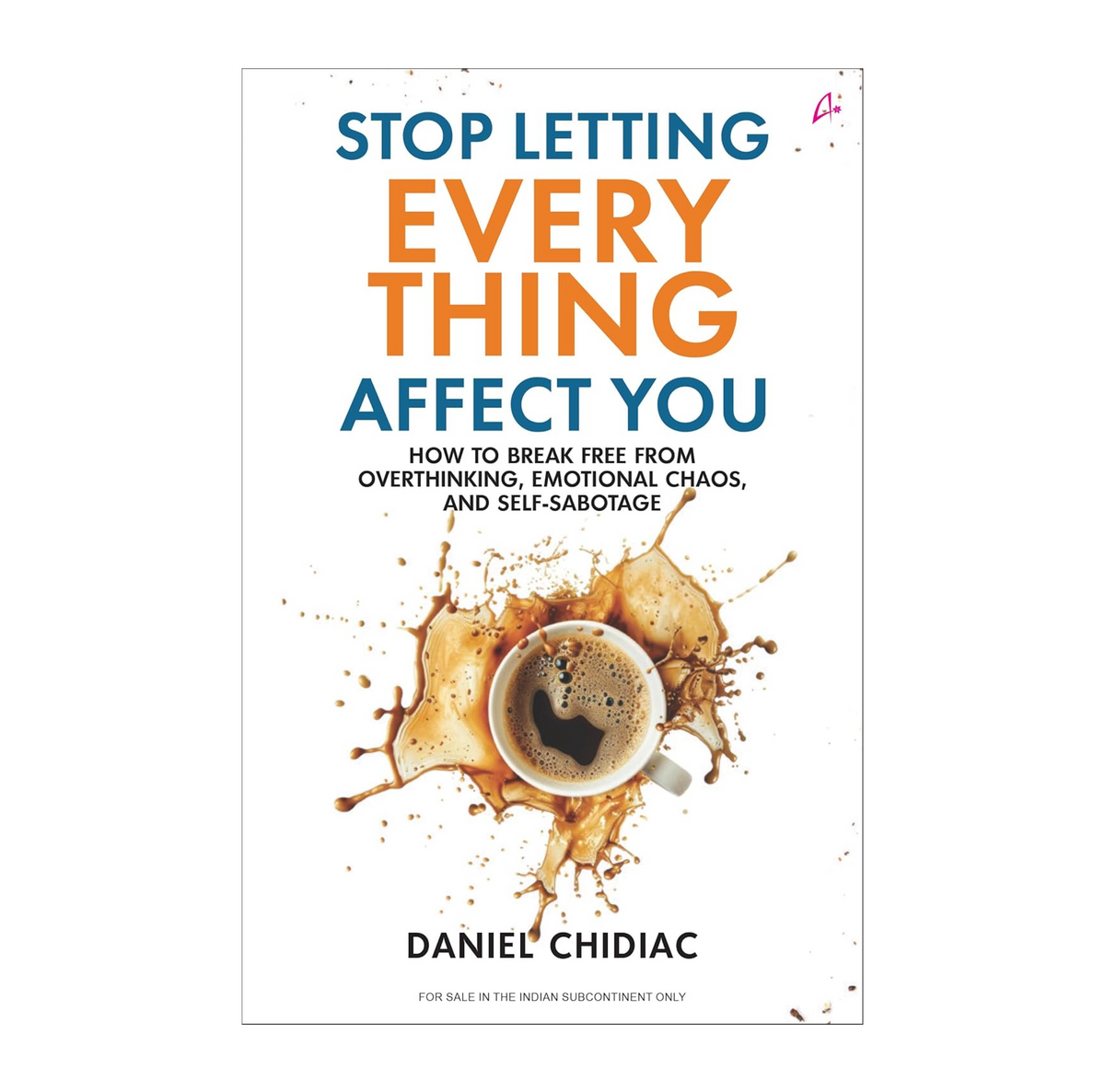 Stop Letting Everything Affect You: How to break free from overthinking, emotional chaos, and self-sabotage