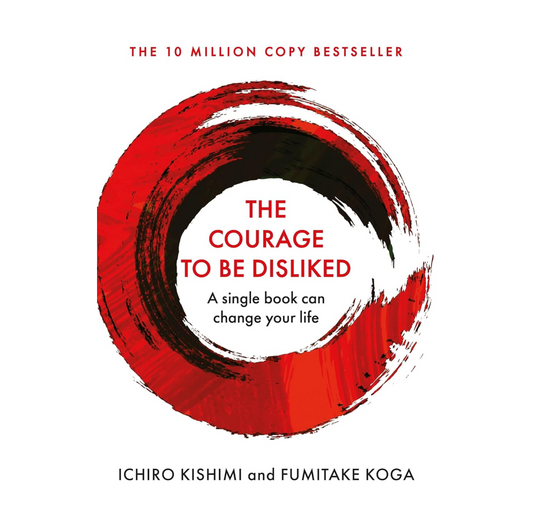 Courage To Be Disliked, The: How to free yourself, change your life and achieve real happiness